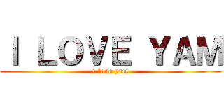 Ｉ ＬＯＶＥ ＹＡＭ (i love yam)