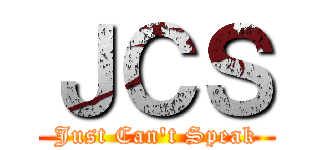 ＪＣＳ (Just Can't Speak)