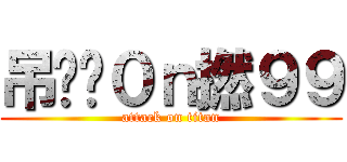 吊你啊０ｎ撚９９ (attack on titan)