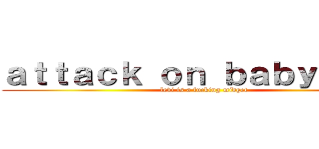 ａｔｔａｃｋ ｏｎ ｂａｂｙ ｍａｎ (levi is a fucking midget)