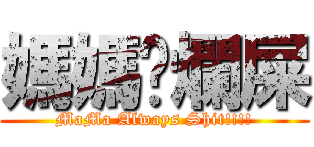 媽媽屙爛屎 (MaMa Always Shit!!!!)