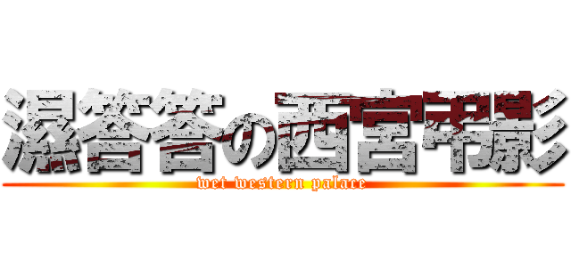 濕答答の西宮弔影 (wet western palace)