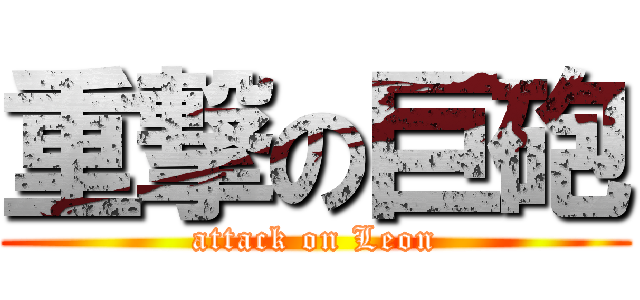 重撃の巨砲 (attack on Leon)