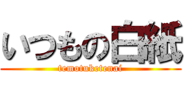 いつもの白紙 (temotuketenai)