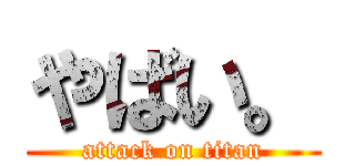 やばい。 (attack on titan)