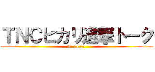 ＴＮＣヒカリ進撃トーク (Ver.1,03)