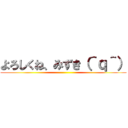 よろしくね、みずき（＾ｑ＾） ()