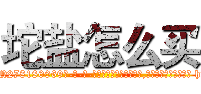 坨盐怎么买 (坨盐怎么买【电-186x2687x6963-Q278180069元-吉-药-业】我们做的是长期生意,靠的是老客户长期支持 http://sngk.net/pRC6c2
)