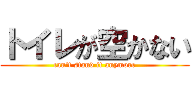 トイレが空かない (can\'t stand it anymore)
