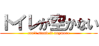 トイレが空かない (can\'t stand it anymore)