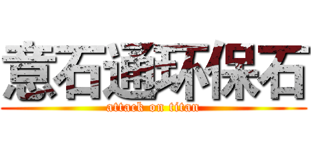 意石通环保石 (attack on titan)