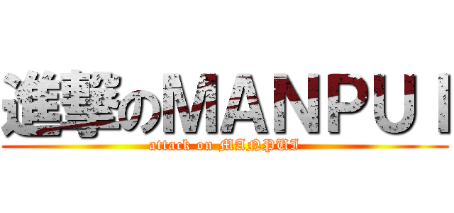 進撃のＭＡＮＰＵＩ (attack on MANPUI)