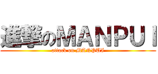進撃のＭＡＮＰＵＩ (attack on MANPUI)