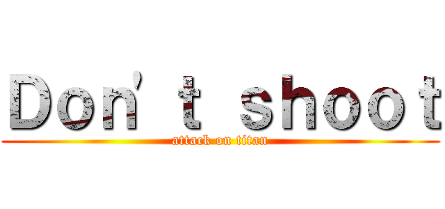 Ｄｏｎ\'ｔ ｓｈｏｏｔ (attack on titan)