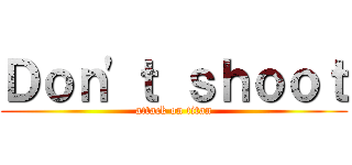 Ｄｏｎ\'ｔ ｓｈｏｏｔ (attack on titan)