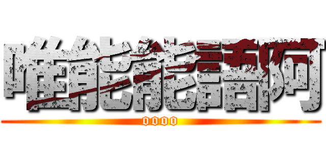 唯能能語阿 (oooo)