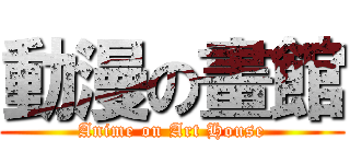 動漫の畫館 (Anime on Art House)