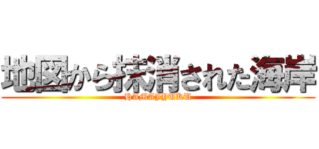 地図から抹消された海岸 (HAMAJYUKU)