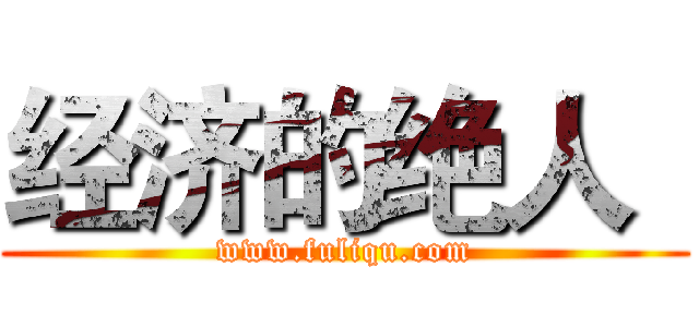 经济的绝人
 (www.fuliqu.com)