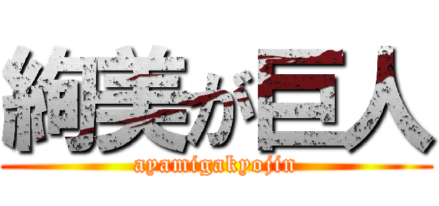 絢美が巨人 (ayamigakyojin)