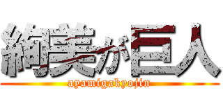 絢美が巨人 (ayamigakyojin)