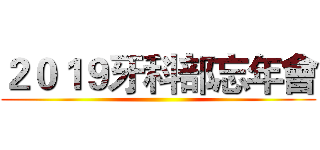 ２０１９牙科部忘年會 ()