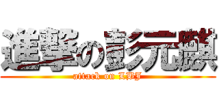 進撃の彭元麒 (attack on LBJ)