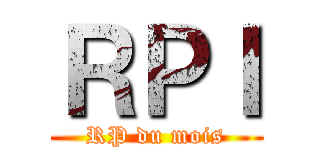 ＲＰＩ (RP du mois)