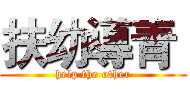扶幼導青  (help the other)