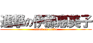 進撃の伊藤恵美子 (attack on emiko)