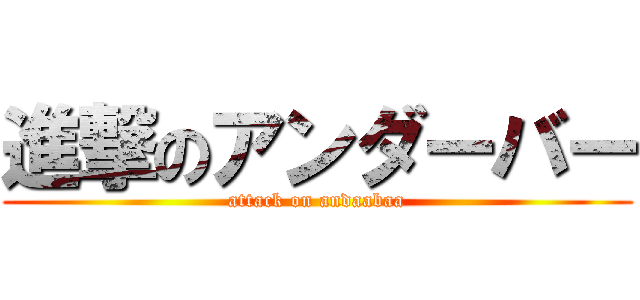 進撃のアンダーバー (attack on andaabaa)