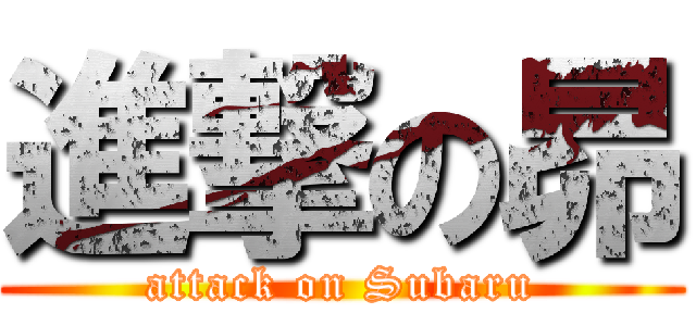 進撃の昴 (attack on Subaru)