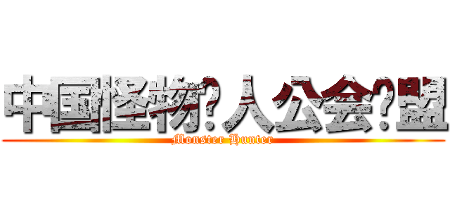 中国怪物猎人公会联盟 (Monster Hunter)
