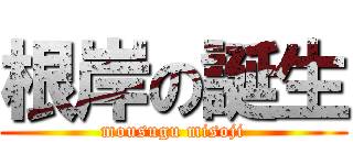 根岸の誕生 (mousugu misoji)