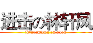 进击の林轩凤 (linxuanfeng on titan)