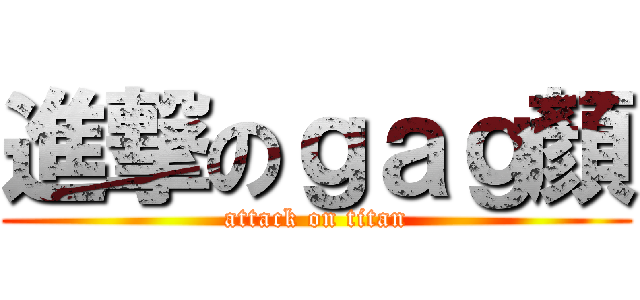 進撃のｇａｇ顏 (attack on titan)