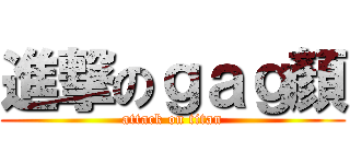 進撃のｇａｇ顏 (attack on titan)
