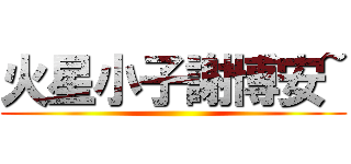 火星小子謝博安~ ()