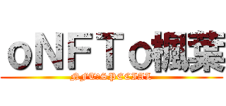 ｏＮＦＴｏ楓葉 (NFT☆SPECIAL)