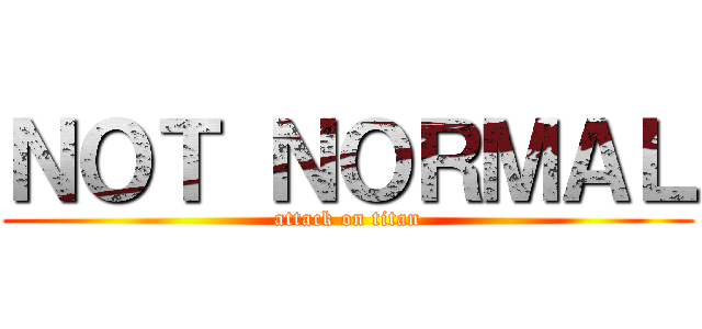 ＮＯＴ ＮＯＲＭＡＬ (attack on titan)