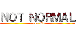 ＮＯＴ ＮＯＲＭＡＬ (attack on titan)