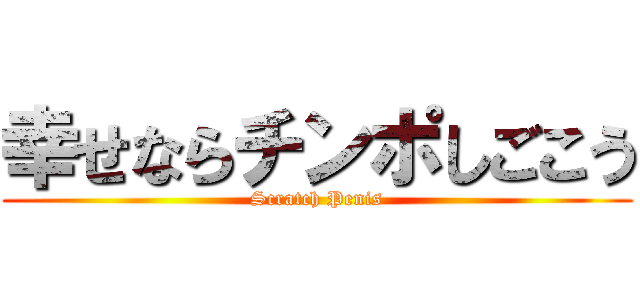 幸せならチンポしごこう (Scratch Penis)