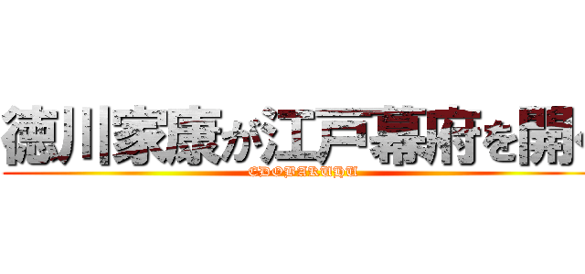 徳川家康が江戸幕府を開く (EDOBAKUHU)