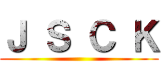 Ｊ Ｓ Ｃ Ｋ ()