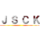 Ｊ Ｓ Ｃ Ｋ ()
