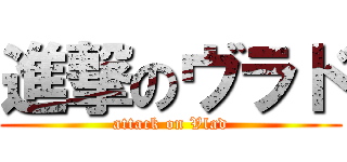 進撃のヴラド (attack on Vlad)