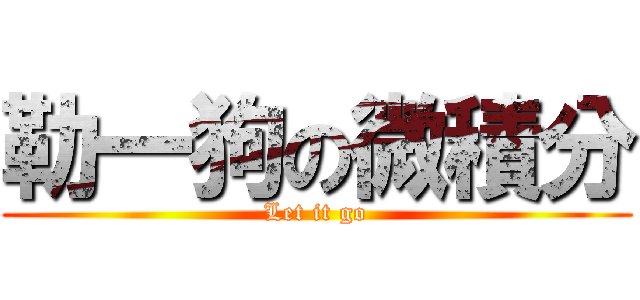 勒一狗の微積分 (Let it go)