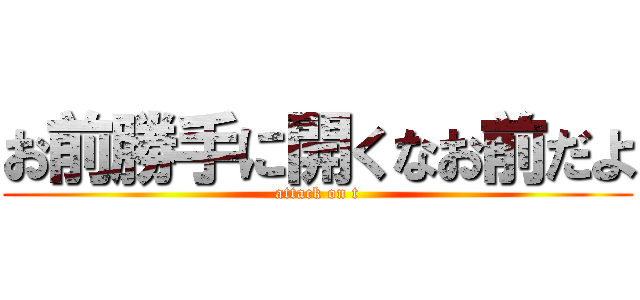 お前勝手に開くなお前だよ (attack on t)