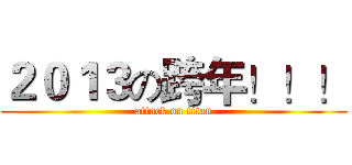 ２０１３の跨年！！！ (attack on titan)