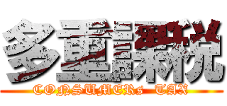 多重課税 (CONSUMERs  TAX)